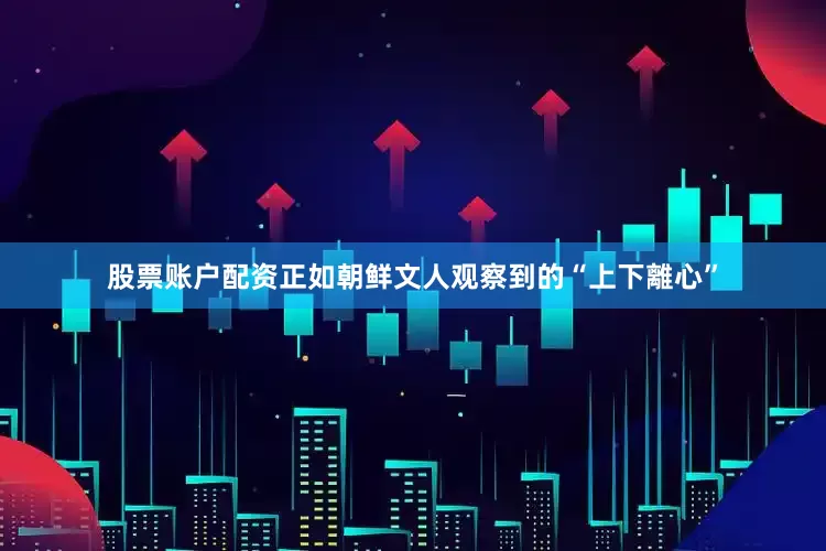 股票账户配资正如朝鲜文人观察到的“上下離心”