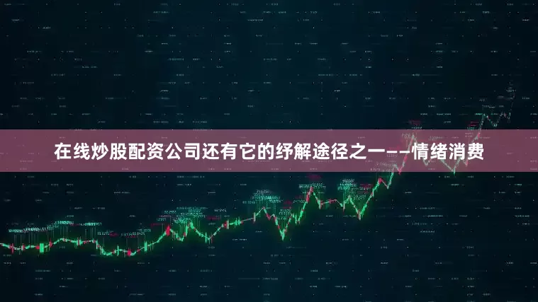 在线炒股配资公司还有它的纾解途径之一——情绪消费