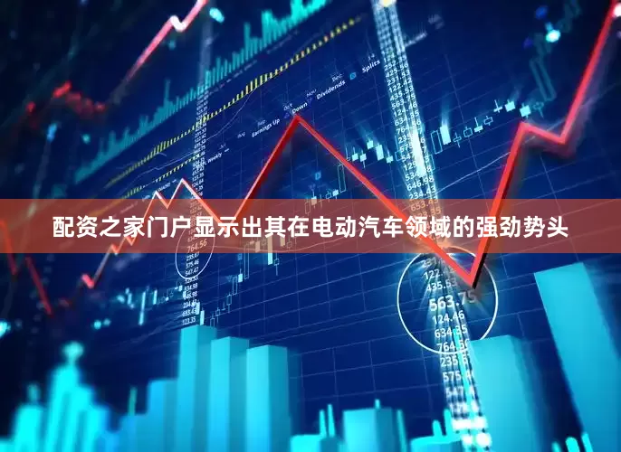 配资之家门户显示出其在电动汽车领域的强劲势头