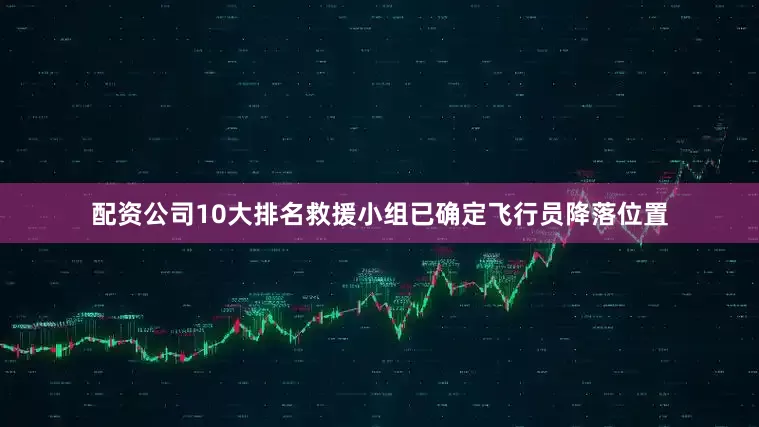 配资公司10大排名救援小组已确定飞行员降落位置
