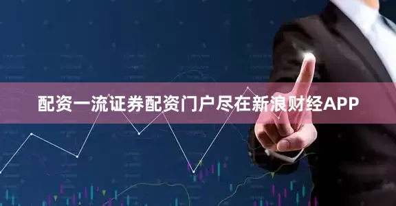 配资一流证券配资门户尽在新浪财经APP