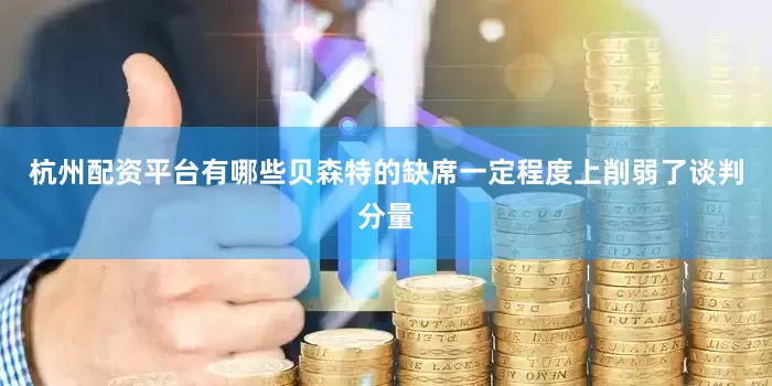 杭州配资平台有哪些　　贝森特的缺席一定程度上削弱了谈判分量